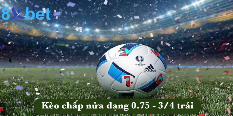 Kèo châu Á - Kinh nghiệm đặt cược kèo tại 8xbet thắng đậm Kèo chấp nửa dạng 0.75 - 3/4 trái
