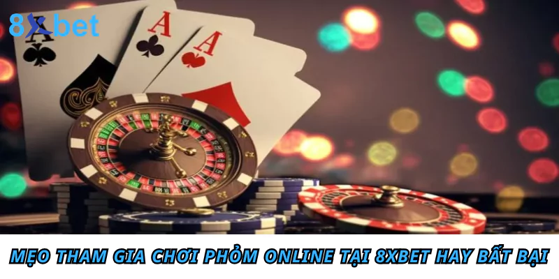Hướng dẫn cách chơi Phỏm online chi tiết cho tân thủ Mẹo tham gia chơi Phỏm online tại 8xbet hay bất bại